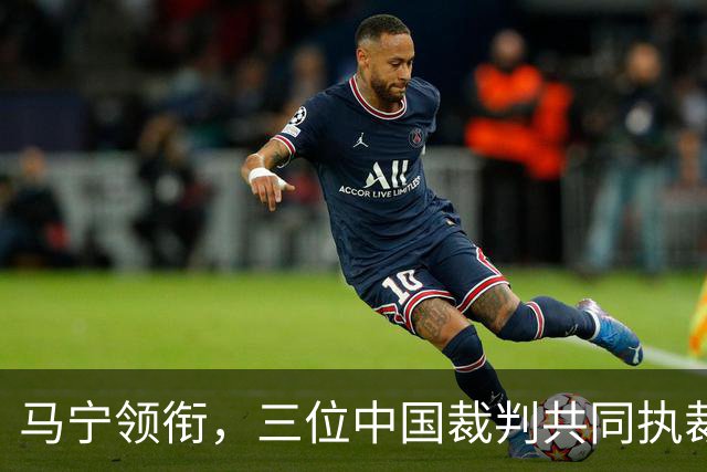 马宁领衔，三位中国裁判共同执裁世界杯比赛